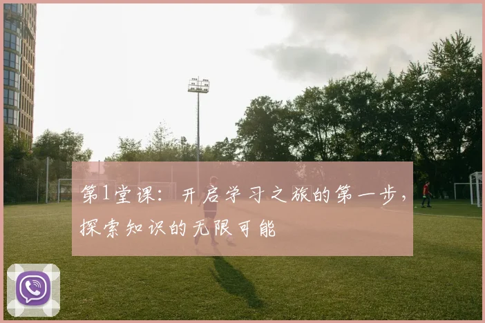 第1堂课：开启学习之旅的第一步，探索知识的无限可能