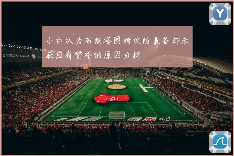 小白认为布朗塔图姆攻防兼备却未获应有赞誉的原因分析