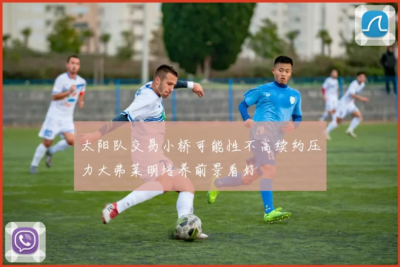 太阳队交易小桥可能性不高续约压力大弗莱明培养前景看好