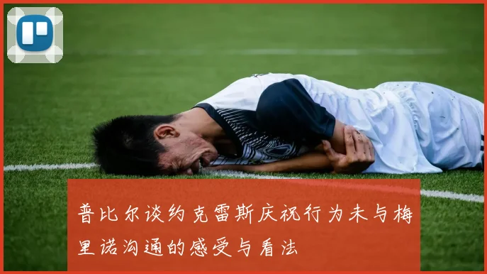 普比尔谈约克雷斯庆祝行为未与梅里诺沟通的感受与看法