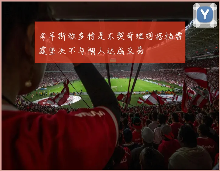考辛斯称多特是东契奇理想搭档雷霆坚决不与湖人达成交易