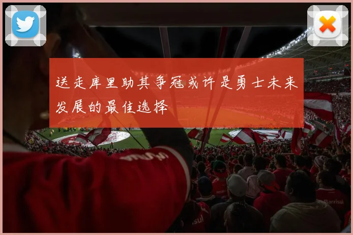 送走库里助其争冠或许是勇士未来发展的最佳选择