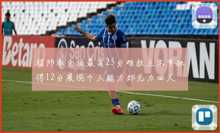 程帅澎全场最高25分难救主末节独得12分展现个人能力却无力回天