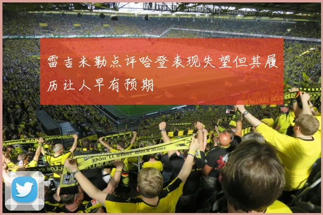 雷吉米勒点评哈登表现失望但其履历让人早有预期