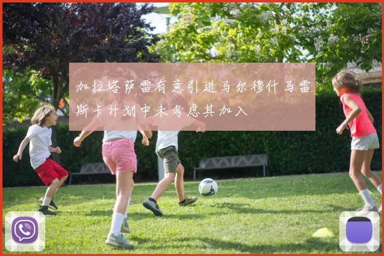 加拉塔萨雷有意引进马尔穆什马雷斯卡计划中未考虑其加入