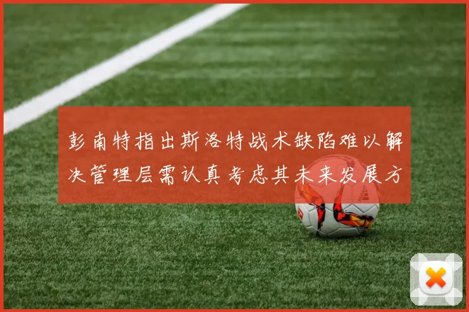 彭南特指出斯洛特战术缺陷难以解决管理层需认真考虑其未来发展方向