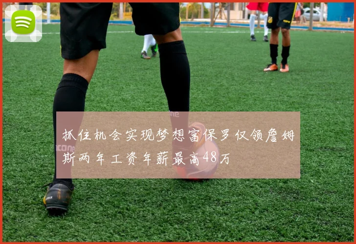 抓住机会实现梦想富保罗仅领詹姆斯两年工资年薪最高48万